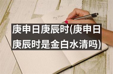 <h3>庚申日庚辰时(庚申日庚辰时是金白水清吗)