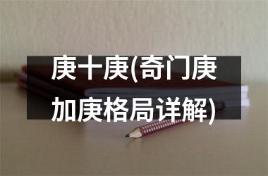 <h3>庚十庚(奇门庚加庚格局详解)