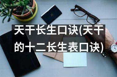 <h3>天干长生口诀(天干的十二长生表口诀)