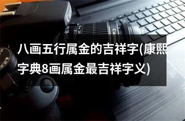八画五行属金的吉祥字(康熙字典8画属金最吉祥字义)