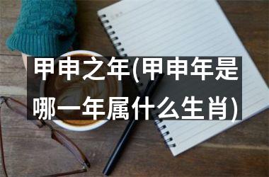 甲申之年(甲申年是哪一年属什么生肖)