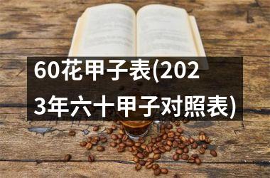 <h3>60花甲子表(2025年六十甲子对照表)