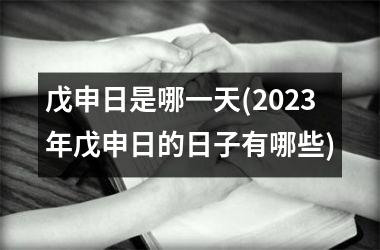<h3>戊申日是哪一天(2025年戊申日的日子有哪些)