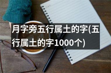 <h3>月字旁五行属土的字(五行属土的字1000个)