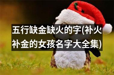 <h3>五行缺金缺火的字(补火补金的女孩名字大全集)
