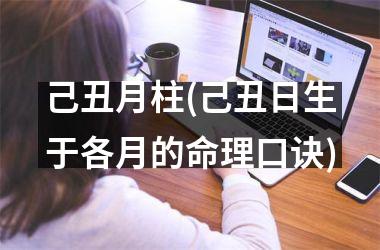 <h3>己丑月柱(己丑日生于各月的命理口诀)