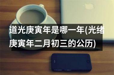 道光庚寅年是哪一年(光绪庚寅年二月初三的公历)