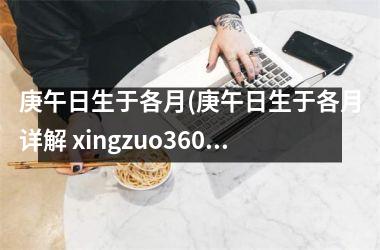 <h3>庚午日生于各月(庚午日生于各月详解 xingzuo360)