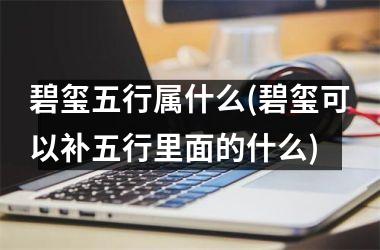 <h3>碧玺五行属什么(碧玺可以补五行里面的什么)