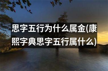 <h3>思字五行为什么属金(康熙字典思字五行属什么)