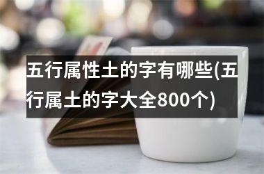 <h3>五行属性土的字有哪些(五行属土的字大全800个)
