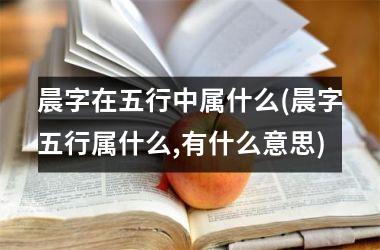 <h3>晨字在五行中属什么(晨字五行属什么,有什么意思)