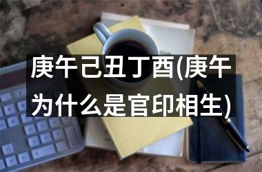 <h3>庚午己丑丁酉(庚午为什么是官印相生)