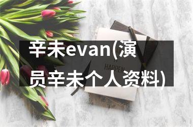 <h3>辛未evan(演员辛未个人资料)
