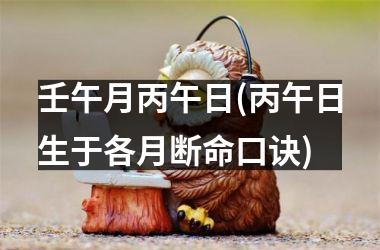 <h3>壬午月丙午日(丙午日生于各月断命口诀)