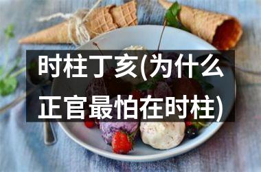 时柱丁亥(为什么正官最怕在时柱)