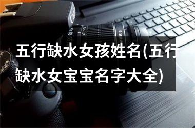 <h3>五行缺水女孩姓名(五行缺水女宝宝名字大全)