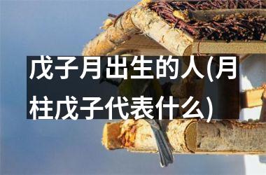 <h3>戊子月出生的人(月柱戊子代表什么)