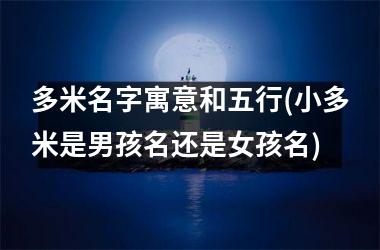 <h3>多米名字寓意和五行(小多米是男孩名还是女孩名)