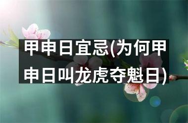 <h3>甲申日宜忌(为何甲申日叫龙虎夺魁日)