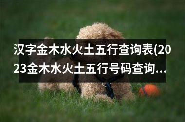 <h3>汉字金木水火土五行查询表(2025金木水火土五行号码查询表)