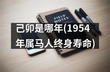 <h3>己卯是哪年(1954年属马人终身寿命)