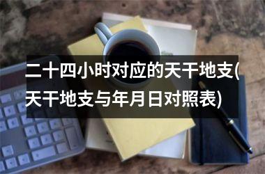 <h3>二十四小时对应的天干地支(天干地支与年月日对照表)