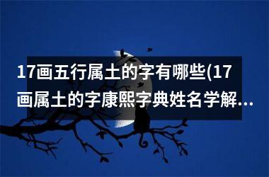 <h3>17画五行属土的字有哪些(17画属土的字康熙字典姓名学解释)