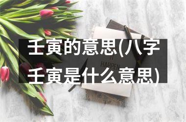 壬寅的意思(八字壬寅是什么意思)
