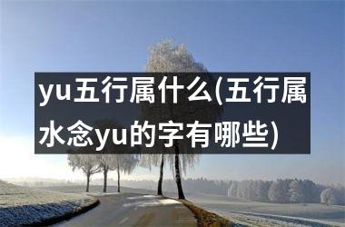 <h3>yu五行属什么(五行属水念yu的字有哪些)