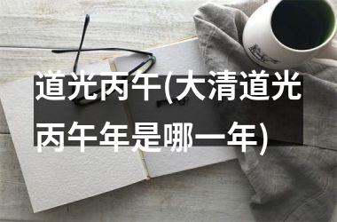 <h3>道光丙午(大清道光丙午年是哪一年)