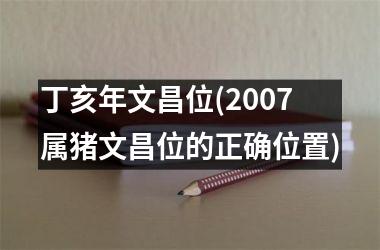 丁亥年文昌位(2007属猪文昌位的正确位置)