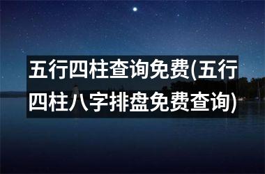 五行四柱查询免费(五行四柱八字排盘免费查询)