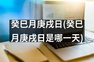 <h3>癸巳月庚戌日(癸巳月庚戌日是哪一天)