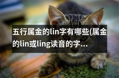 <h3>五行属金的lin字有哪些(属金的lin或ling读音的字)