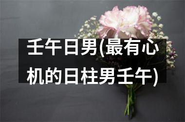 <h3>壬午日男(最有心机的日柱男壬午)