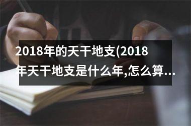 <h3>2018年的天干地支(2018年天干地支是什么年,怎么算)