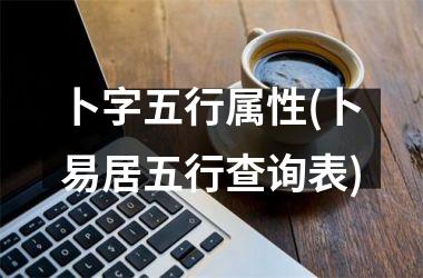 <h3>卜字五行属性(卜易居五行查询表)