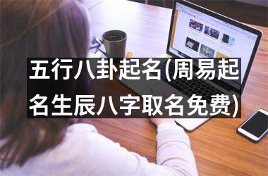 <h3>五行八卦起名(周易起名生辰八字取名免费)