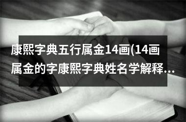 <h3>康熙字典五行属金14画(14画属金的字康熙字典姓名学解释)