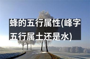 <h3>蜂的五行属性(峰字五行属土还是水)