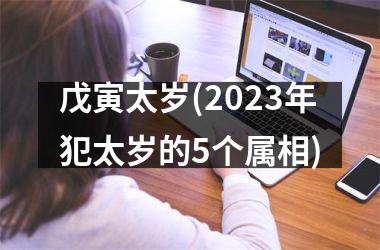 <h3>戊寅太岁(2025年犯太岁的5个属相)