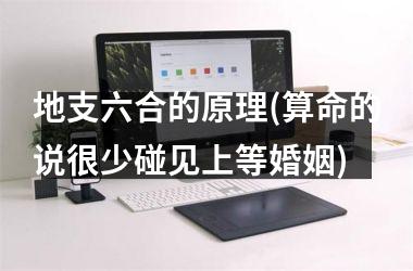<h3>地支六合的原理(算命的说很少碰见上等婚姻)
