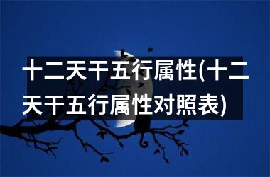 十二天干五行属性(十二天干五行属性对照表)