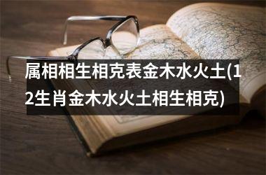 属相相生相克表金木水火土(12生肖金木水火土相生相克)