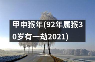 <h3>甲申猴年(92年属猴30岁有一劫2025)