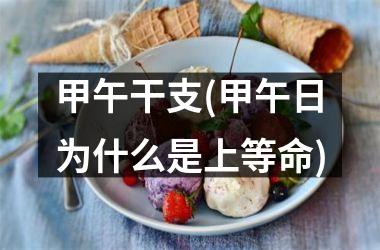 <h3>甲午干支(甲午日为什么是上等命)