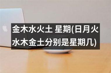 金木水火土 星期(日月火水木金土分别是星期几)