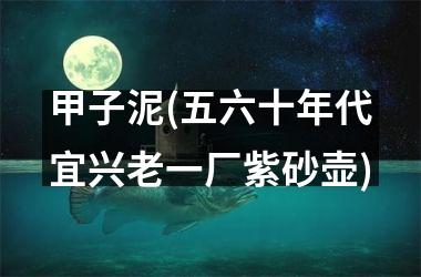 甲子泥(五六十年代宜兴老一厂紫砂壶)