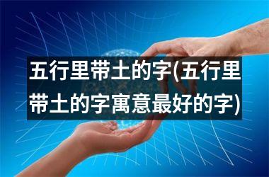 五行里带土的字(五行里带土的字寓意最好的字)
